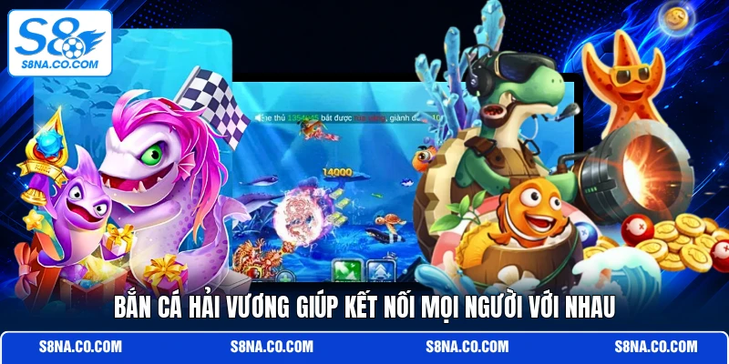 Bắn cá hải vương giúp kết nối mọi người với nhau