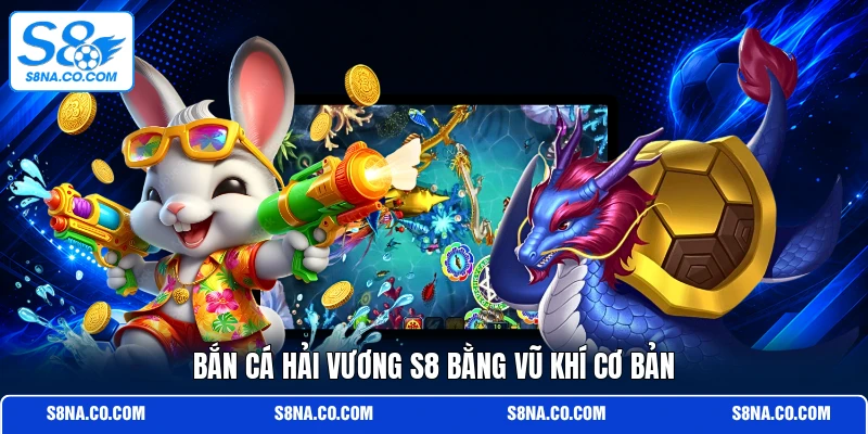 Bắn cá hải vương S8 bằng vũ khí cơ bản