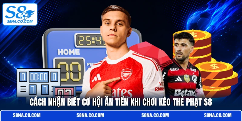 Cách nhận biết cơ hội ăn tiền khi chơi kèo thẻ phạt S8