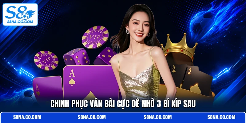 Chinh phục ván bài cực dễ nhờ 3 bí kíp sau