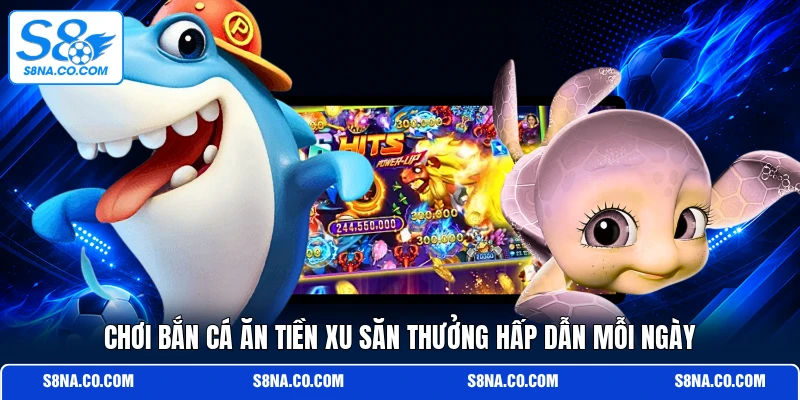 Chơi bắn cá ăn tiền xu săn thưởng hấp dẫn mỗi ngày