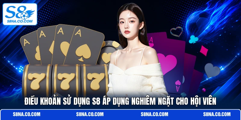 Điều khoản sử dụng S8 áp dụng nghiêm ngặt cho hội viên
