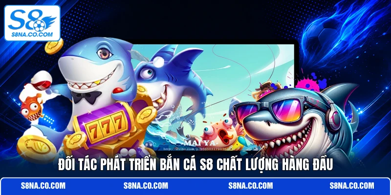 Đối tác phát triển bắn cá S8 chất lượng hàng đầu
