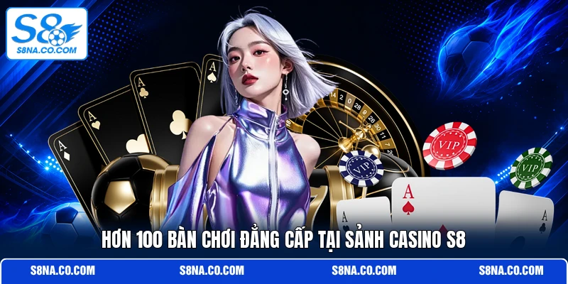 Hơn 100 bàn chơi đẳng cấp tại sảnh casino S8