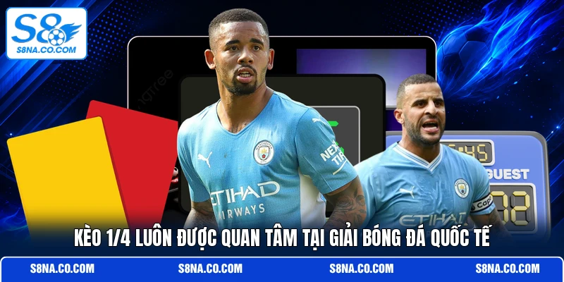 Kèo 1/4 luôn được quan tâm tại giải bóng đá quốc tế