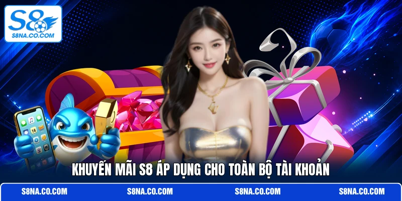 Khuyến mãi S8 áp dụng cho toàn bộ tài khoản