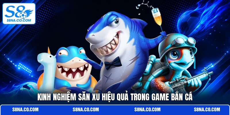 Kinh nghiệm săn xu hiệu quả trong game bắn cá