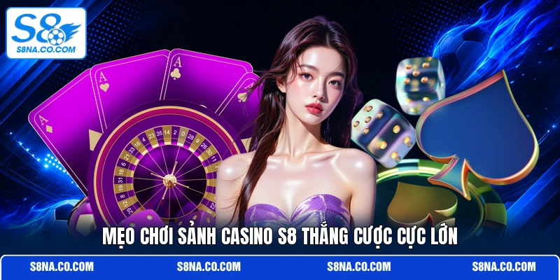 Mẹo chơi sảnh casino S8 thắng cược cực lớn