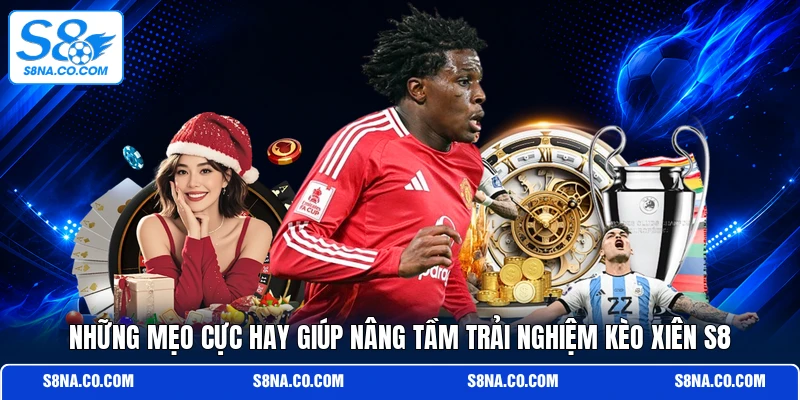 Những mẹo cực hay giúp nâng tầm trải nghiệm kèo xiên S8
