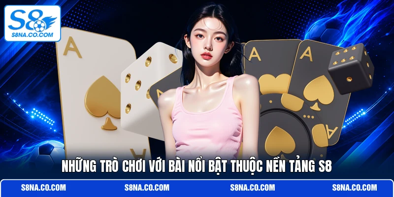 Những trò chơi với bài nổi bật thuộc nền tảng S8