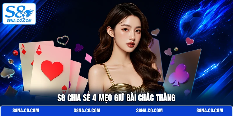 S8 chia sẻ 4 mẹo giữ bài chắc thắng