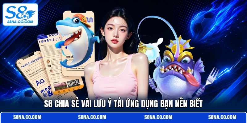 S8 chia sẻ vài lưu ý tải ứng dụng bạn nên biết