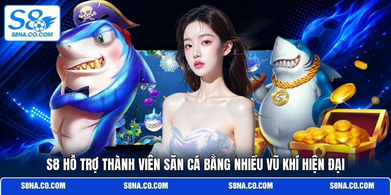 S8 hỗ trợ thành viên săn cá bằng nhiều vũ khí hiện đại