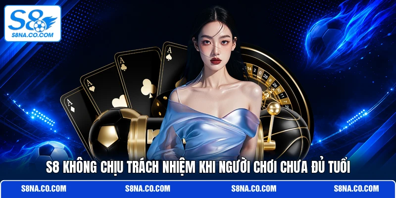 S8 không chịu trách nhiệm khi người chơi chưa đủ tuổi