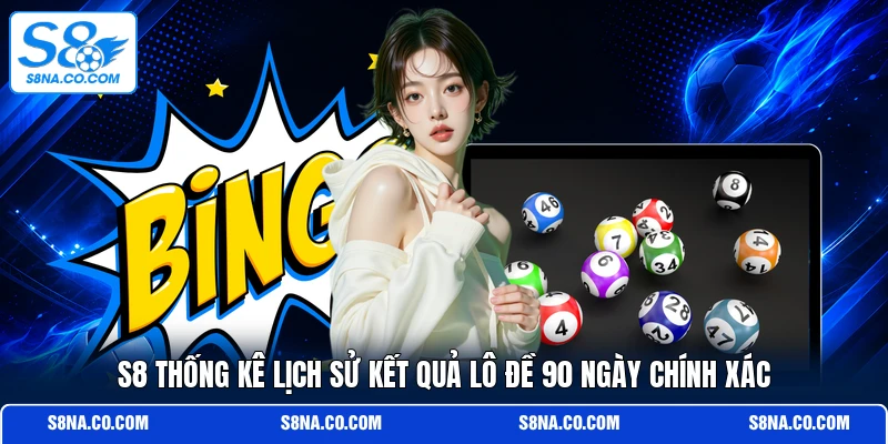S8 thống kê lịch sử kết quả lô đề 90 ngày chính xác