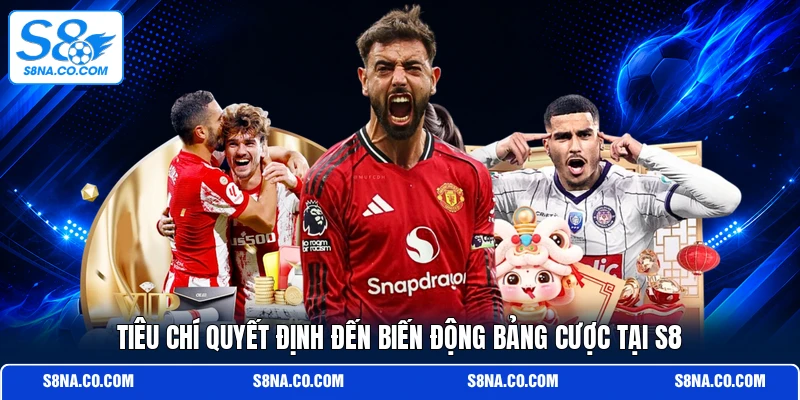 Tiêu chí quyết định đến biến động bảng cược tại S8