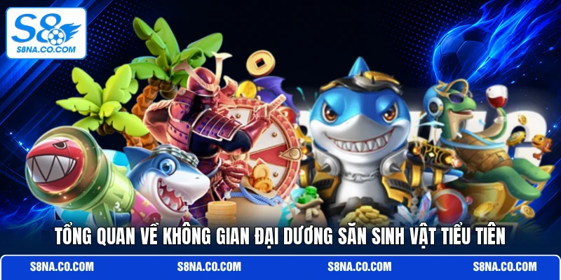 Tổng quan về không gian đại dương săn sinh vật tiểu tiên