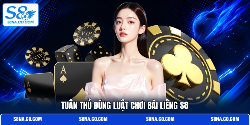 Tuân thủ đúng luật chơi bài Liêng S8