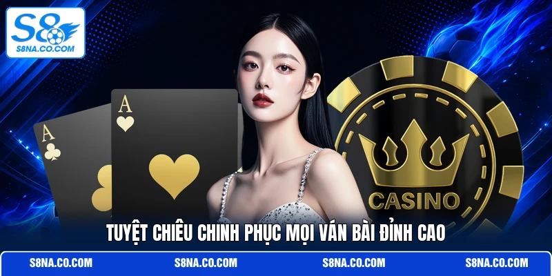 Tuyệt chiêu chinh phục mọi ván bài đỉnh cao